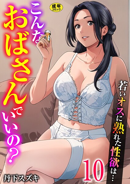 こんなおばさんでいいの？〜若いオスに熟れた性欲は…〜 10巻【ママ活だけはやめておけ】-丹下スズキ|単話