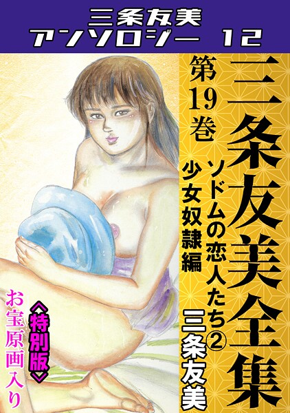 三条友美全集 第19巻 ソドムの恋人たち（2）少女奴●編＜お宝原画入り特別版＞・三条友美アンソロジー12-三条友美|単行本