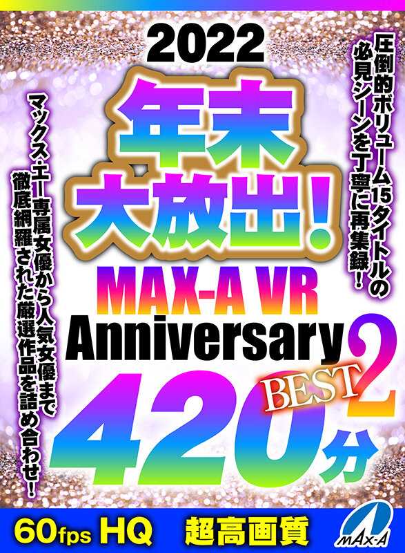 【maxvr00123】【VR】HQ60fps 2022年末大放出！MAX-A VR Anniversary BEST2 420分❤ベスト・総集編